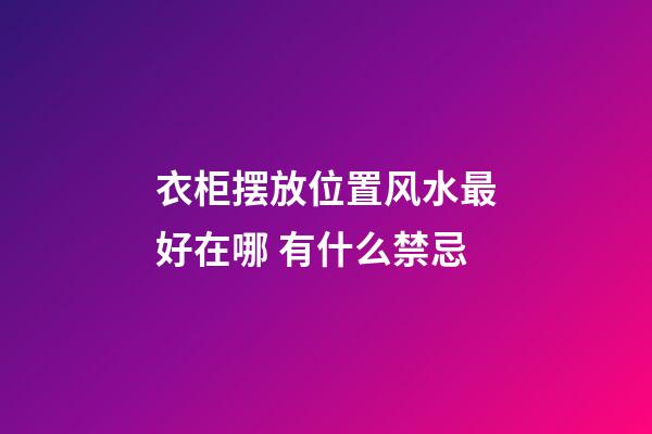 衣柜摆放位置风水最好在哪 有什么禁忌